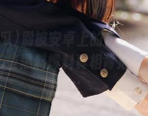 别被安卓上的“17c吃瓜”欺骗了！那些黑料爆料真相背后竟隐藏着……