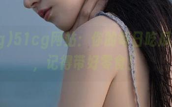 51cg网站：你的每日吃瓜新地点，记得带好零食！