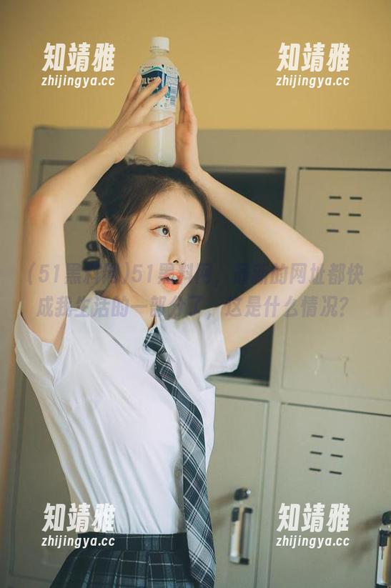 51黑料网，最新的网址都快成我生活的一部分了，这是什么情况？