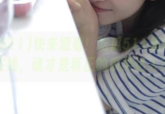 快来观看！吃瓜511超值免费在线，谁才是真正的瓜类达人？