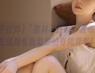 “黑料不打烊”发布：你敢在线观看我敢放的奇闻异事！