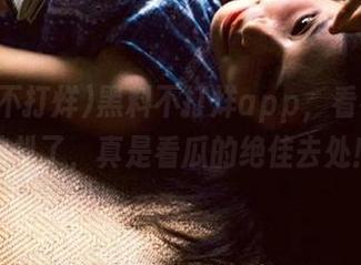 黑料不打烊app，看看谁又被扒了，真是看瓜的绝佳去处！