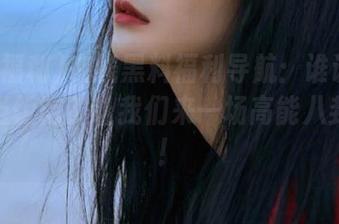 在线黑料福利导航：谁说黑料不能当饭吃？让我们来一场高能八卦大戏！