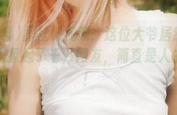 黑社料视频：这位大爷居然用两条胳膊撩起了千万网友，简直是人生赢家！